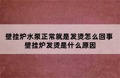 壁挂炉水泵正常就是发烫怎么回事 壁挂炉发烫是什么原因